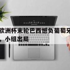 ayx game-欧洲杯末轮巴西憾负葡萄牙，小组出局()