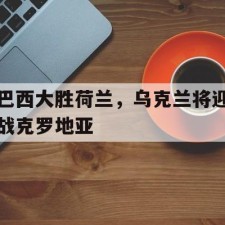 aiyouxi game-巴西大胜荷兰，乌克兰将迎战克罗地亚()